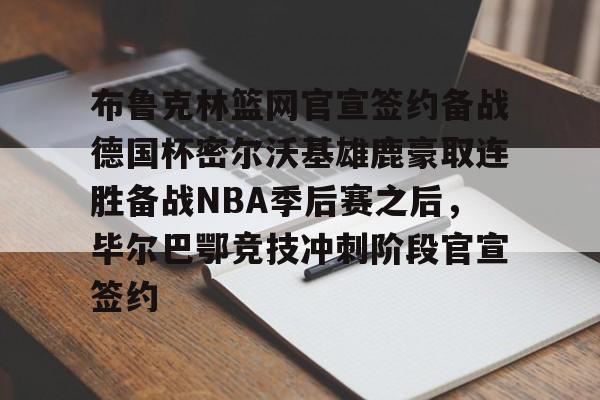 爱游戏体育包含布鲁克林篮网官宣签约备战德国杯密尔沃基雄鹿豪取连胜备战NBA季后赛之后，毕尔巴鄂竞技冲刺阶段官宣签约的词条